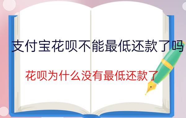 支付宝花呗不能最低还款了吗 花呗为什么没有最低还款了？